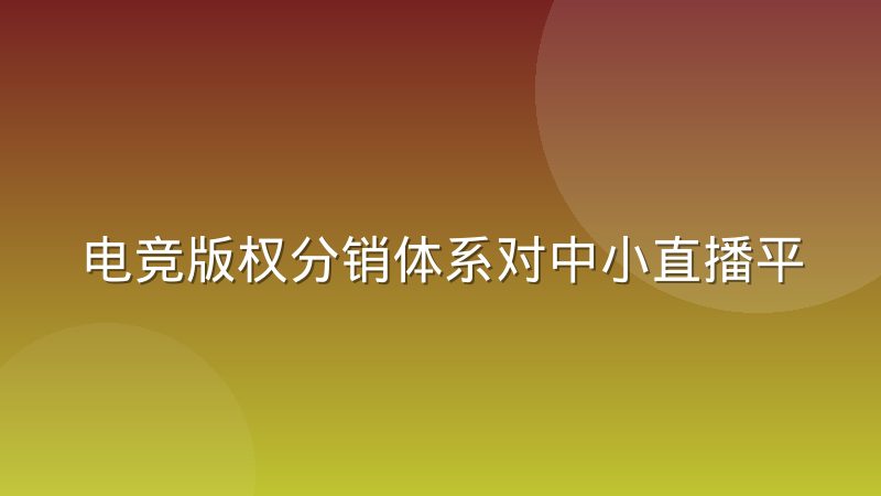 电竞版权分销体系对中小直播平台的挤压效应到底体现在哪些方面